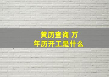 黄历查询 万年历开工是什么